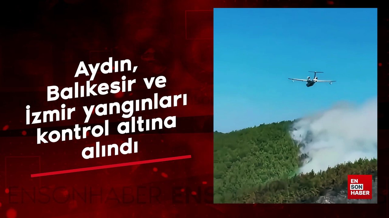Aydın, Balıkesir ve İzmir yangınları kontrol altına alındı