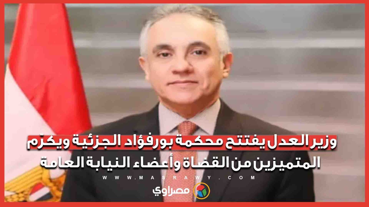 وزير العدل يفتتح محكمة بورفؤاد الجزئية ويكرّم المتميزين من القضاة وأعضاء النيابة العامة