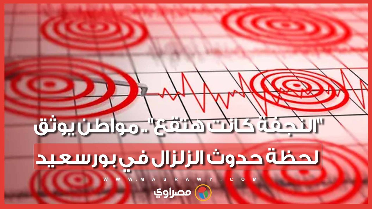 "النجفة كانت هتقع".. مواطن يوثق لحظة حدوث الزلزال في بورسعيد
