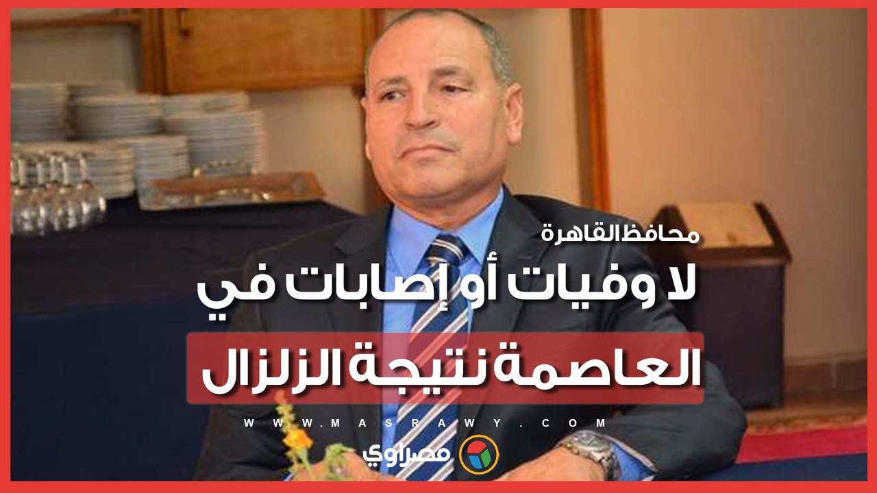 محافظ القاهرة: لا وفيات أو إصابات في العاصمة نتيجة الزلزال