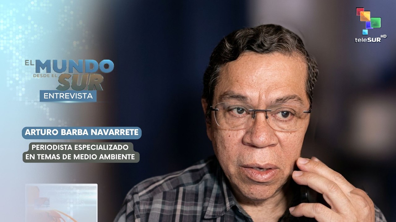 El mundo desde el sur | Arturo Barva Navarrete | Periodista especializado en temas de medio ambiente