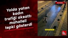 İstanbul'da yolda yatan kadın trafiği aksattı mahalleli tepki gösterdi