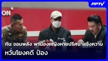 กัน จอมพลัง พาน้องหญิงหายปริศนาแจ้งความ หวั่นโยงคดี ป๋อง  | จับข่าวคุย | 4 ส.ค. 69