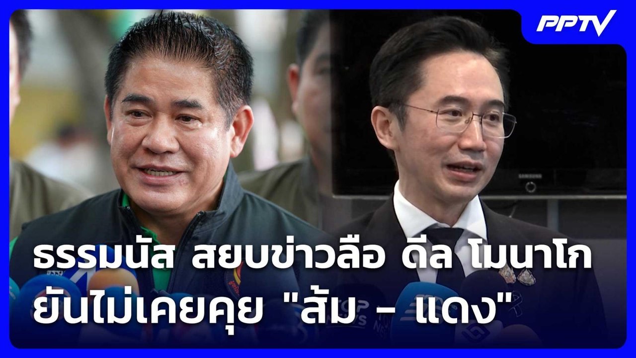 ธรรมนัส สยบข่าวลือ ดีล โมนาโก ยันไม่เคยคุย "ส้ม...