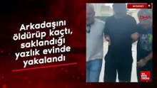 Aksaray'da arkadaşını öldürüp kaçtı, saklandığı yazlık evinde yakalandı