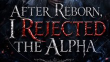 After Reborn, I Rejected the Alpha - Full HD | Fantasy Romance