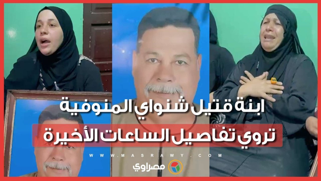 ابنة قتيل شنواي المنوفية تروي تفاصيل الساعات الأخيرة- كنا بنجهز لفرح اتحول لجنازة