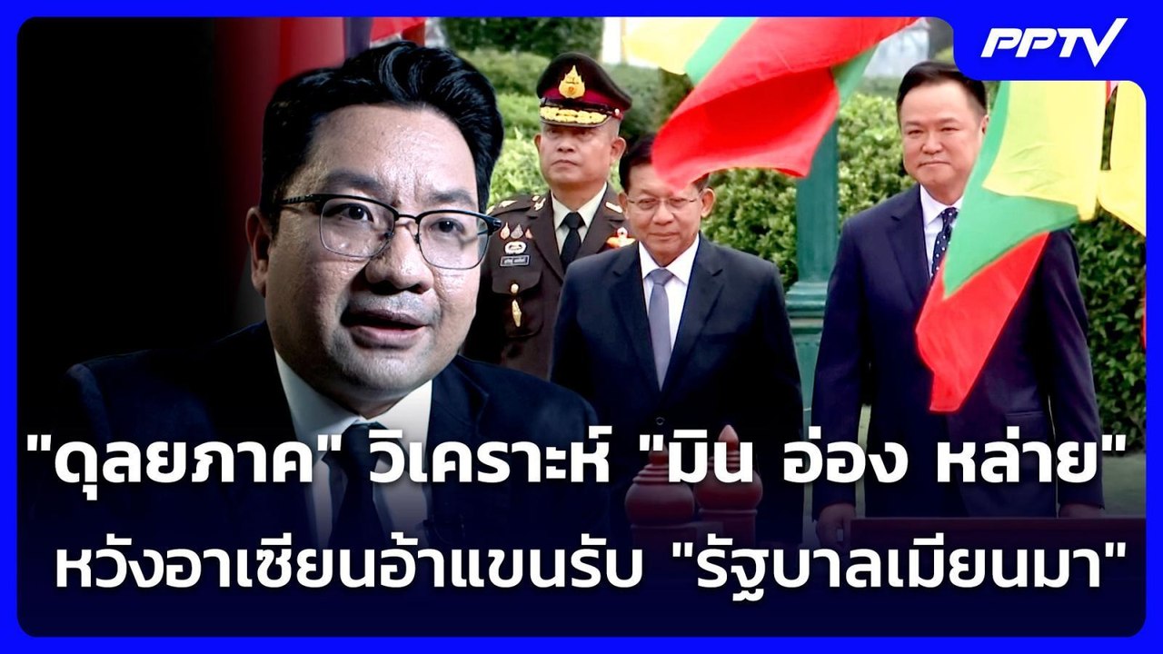 "ดุลยภาค" วิเคราะห์ "มิน อ่อง หล่าย" หวังอาเซียนอ้าแขนรับ "รัฐบาลเมียนมา" | เรื่องใหญ่ Live Talk