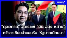 "ดุลยภาค" วิเคราะห์ "มิน อ่อง หล่าย" หวังอาเซียนอ้าแขนรับ "รัฐบาลเมียนมา" | เรื่องใหญ่ Live Talk