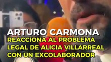 Arturo Carmona reacciona al problema legal de Alicia Villarreal