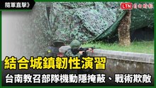 隨軍直擊》結合城鎮韌性演習 台南全旅教召部隊機動隱掩蔽、戰術欺敵