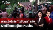 มาเลเซียไม่ส่ง "โรฮิงญา" กลับ หากชีวิตตกอยู่ในความเสี่ยง | ทันโลก DAILY | 7 ส.ค. 69
