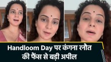Kangana Ranaut ने दी हैंडलूम डे की बधाई, फैंस से की ये खास अपील