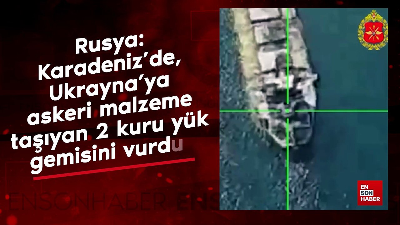 Rusya: Karadeniz’de, Ukrayna’ya askeri malzeme taşıyan 2 kuru yük gemisini vurduk