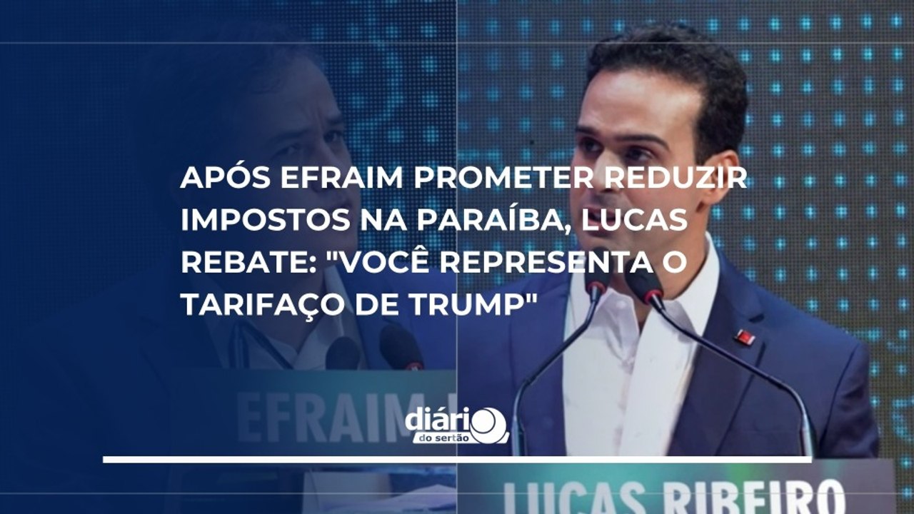 Após Efraim prometer reduzir impostos, Lucas rebate: "Logo você que representa o tarifaço de Trump?"