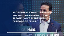 Após Efraim prometer reduzir impostos, Lucas rebate: "Logo você que representa o tarifaço de Trump?"