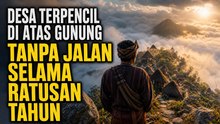 Desa di Atas Awan yang Hanya Bisa Didaki, Ini Rahasia Dibaliknya