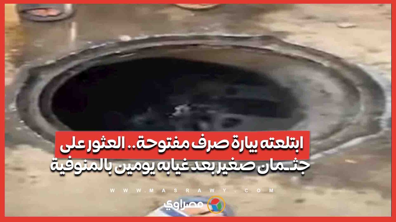 ابتلعته بيارة صرف مفتوحة.. العثور على جثـ ـمان صغير بعد غيابه يومين بالمنوفية