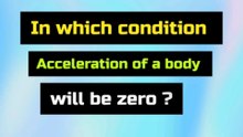 In which condition acceleration of a body will be zero