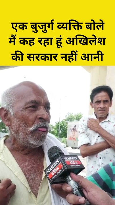 एक बुजुर्ग व्यक्ति ने बोले मैं कह रहा अखिलेश की सरकार नहीं आनी  ।
