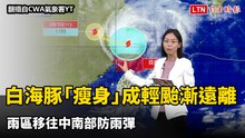 白海豚「瘦身」成輕颱漸遠離  雨區移往中南部防雨彈