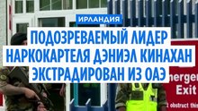 Ирландский криминальный авторитет Дэниел Кинахан экстрадирован из Дубая в Дублин