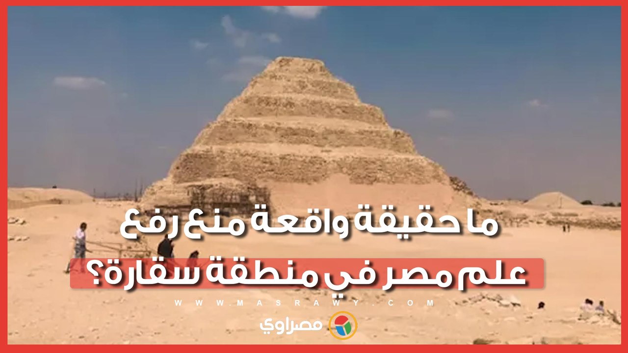 ما حقيقة واقعة منع رفع علم مصر في منطقة سقارة؟