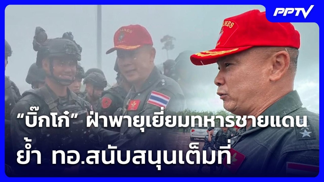 “บิ๊กโก๋” ฝ่าพายุเยี่ยมทหารชายแดน ย้ำ ทอ.สนับสน...