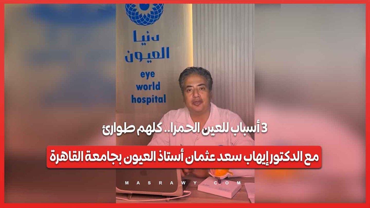 3 أسباب للعين الحمرا.. كلهم طوارئ| مع الدكتور إيهاب سعد عثمان أستاذ العيون بجامعة القاهرة