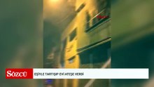 Eşiyle tartışıp evi ateşe verdi
