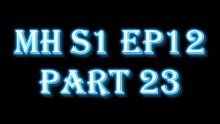 MH S1 E12 PART23