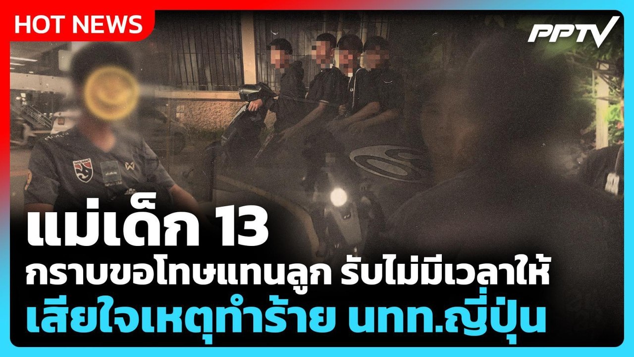 แม่เด็ก 13 กราบขอโทษแทนลูก รับไม่มีเวลาให้ เสีย...