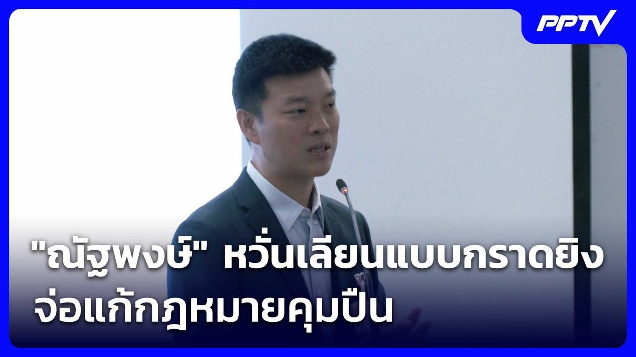 "ณัฐพงษ์" หวั่นเลียนแบบกราดยิง จ่อแก้กฎหมายคุมป...