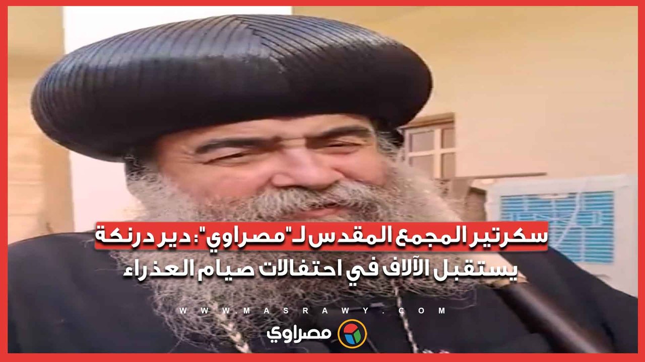 سكرتير المجمع المقدس لـ"مصراوي": دير درنكة يستقبل الآلاف في احتفالات صيام العذراء