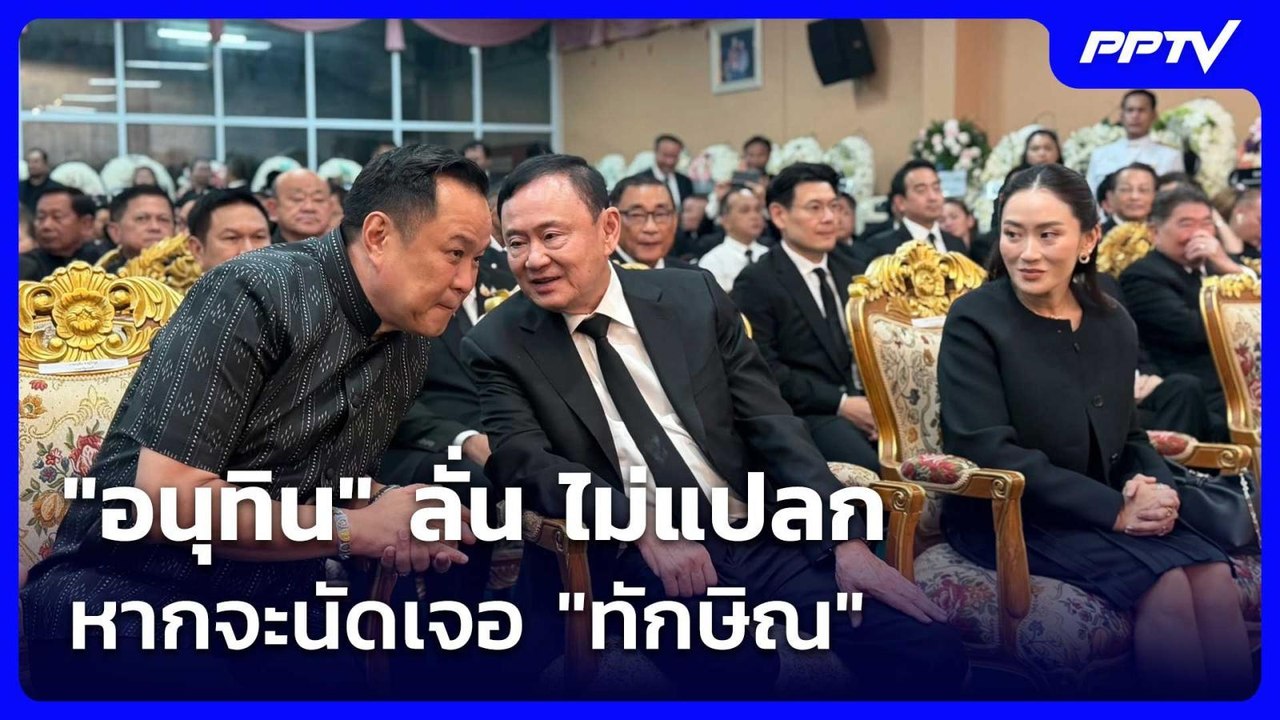 "อนุทิน" ลั่น ไม่แปลก หากจะนัดเจอ "ทักษิณ" เหตุ...