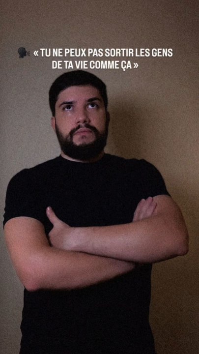 « Tu ne peux pas sortir les gens de ta vie comme ça »