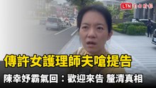傳許女護理師夫嗆提告 陳幸妤霸氣回：歡迎來告 釐清真相