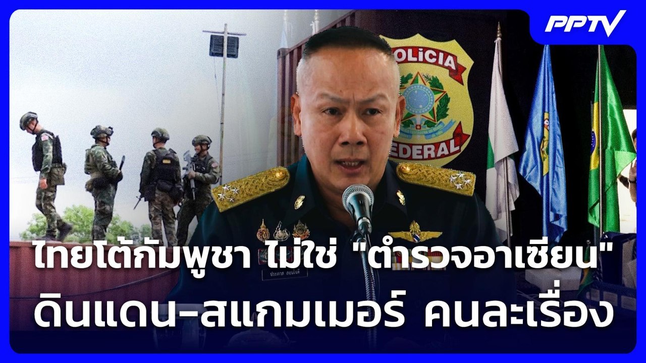 ไทยโต้กัมพูชา ไม่ใช่ "ตำรวจอาเซียน" ดินแดน-สแกม...