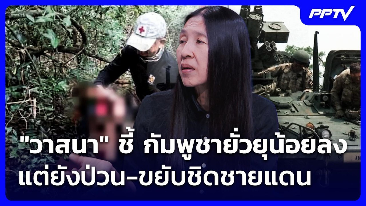 "วาสนา" ชี้ กัมพูชายั่วยุน้อยลง แต่ยังป่วน-ขยับ...
