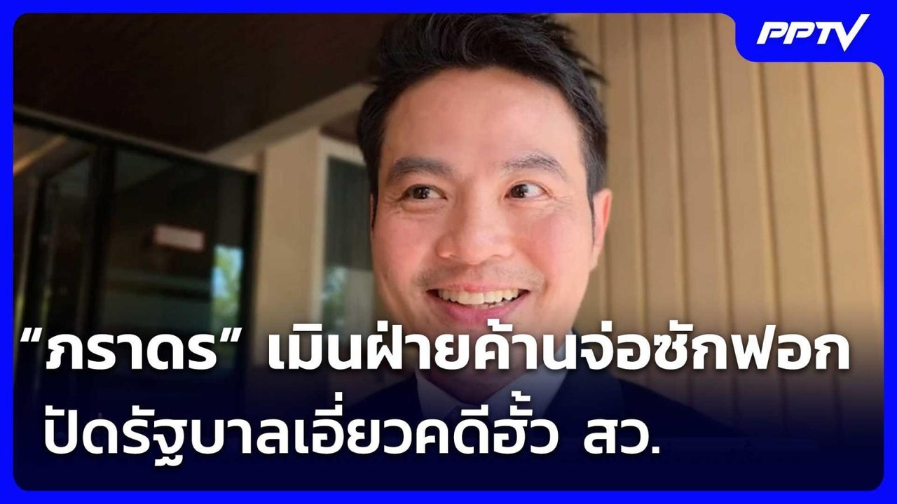 “ภราดร” เมินฝ่ายค้านจ่อซักฟอก ปัดรัฐบาลเอี่ยวคด...