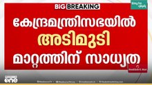 30 വകുപ്പുകളിൽ മാറ്റം?; കേന്ദ്ര മന്ത്രിസഭയിൽ വൻ അഴിച്ചുപണിക്ക് സാധ്യത...
