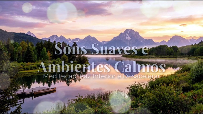 Sons Suaves e Ambientes Calmos | Meditação, Paz Interior e Desacelerar