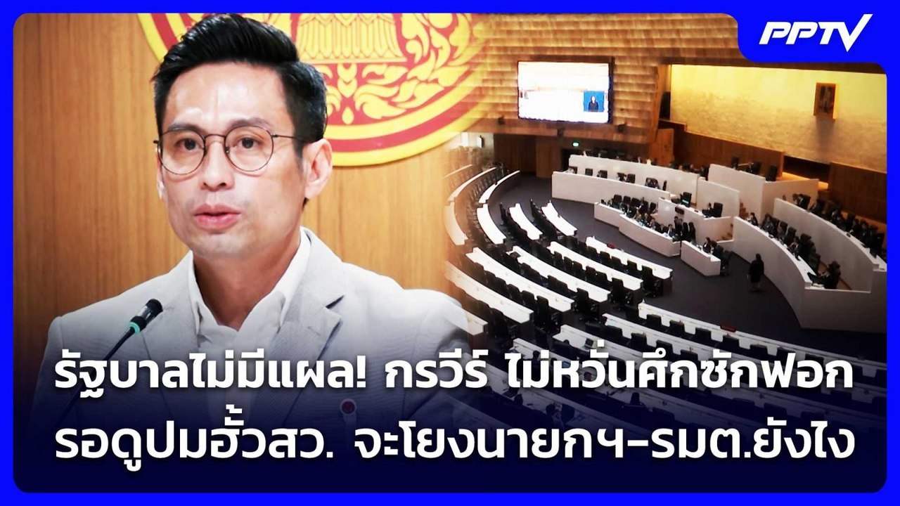 รัฐบาลไม่มีแผล! กรวีร์ ไม่หวั่นศึกซักฟอก รอดูปม...
