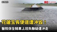 花蓮玉長便道遭沖毀！醫院保全騎車上班失聯疑遭沖走