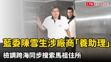 藍委陳雪生涉廠商「養助理」 檢調跨海同步搜索馬祖住所