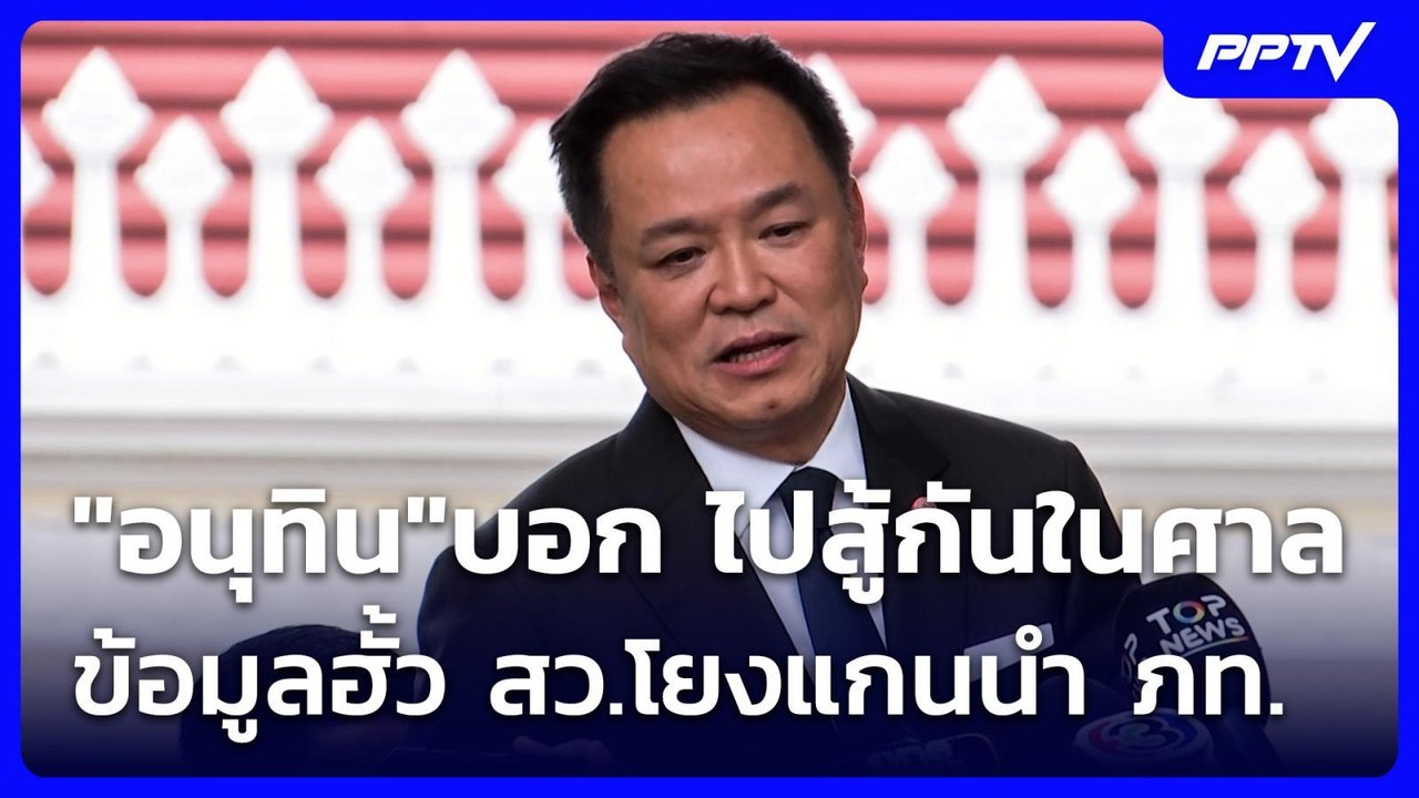 "อนุทิน"บอก ไปสู้กันในศาล ข้อมูลฮั้ว สว.โยงแกนน...