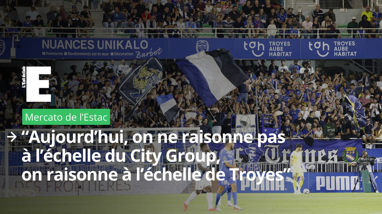 Mercato de l'Estac : "Aujourd’hui, on ne raisonne pas à l’échelle du City Group, on raisonne à l’échelle de Troyes”