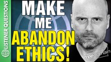 Make Me Abandon ETHICS! Listener Questions