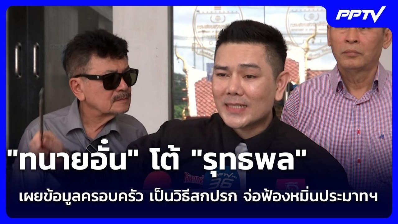 "ทนายอั๋น" โต้ "รุทธพล" เผยข้อมูลครอบครัว เป็นว...