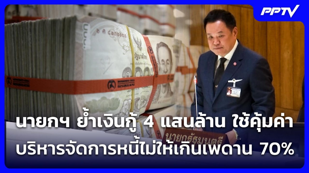 นายกฯ ย้ำเงินกู้ 4 แสนล้าน ใช้คุ้มค่า บริหารจัดการหนี้ไม่ให้เกินเพดาน 70% | จับข่าวคุย